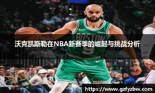 沃克凯斯勒在NBA新赛季的崛起与挑战分析