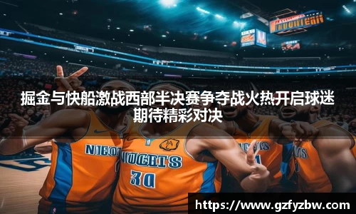 掘金与快船激战西部半决赛争夺战火热开启球迷期待精彩对决