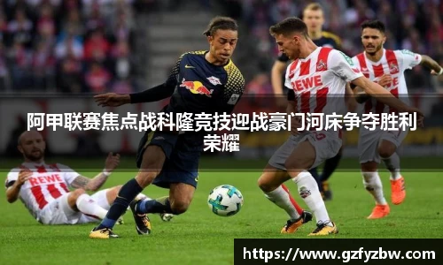 阿甲联赛焦点战科隆竞技迎战豪门河床争夺胜利荣耀