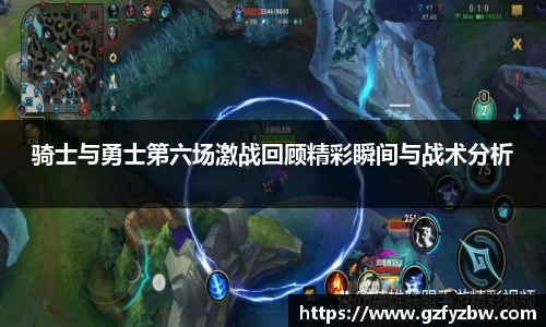 骑士与勇士第六场激战回顾精彩瞬间与战术分析
